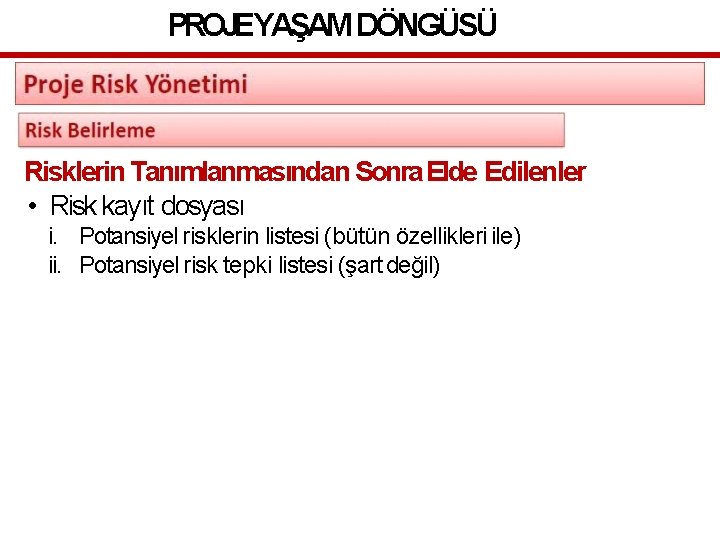 PROJEYAŞAM DÖNGÜSÜ Risklerin Tanımlanmasından Sonra Elde Edilenler • Risk kayıt dosyası i. Potansiyel risklerin