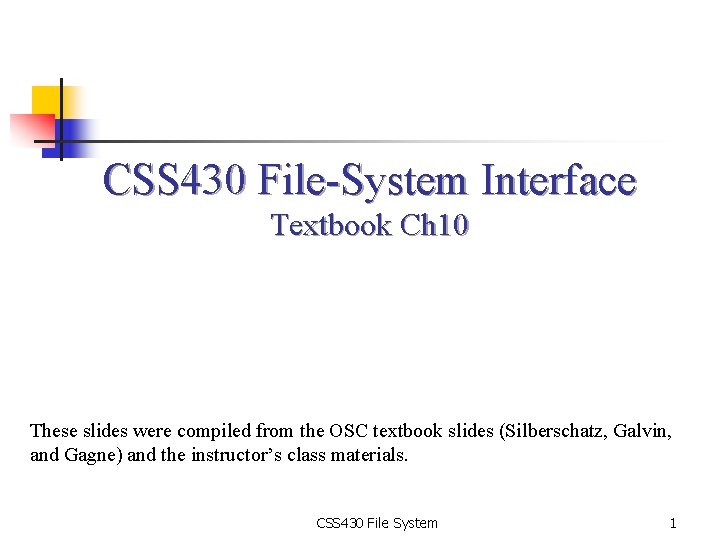 CSS 430 File-System Interface Textbook Ch 10 These slides were compiled from the OSC