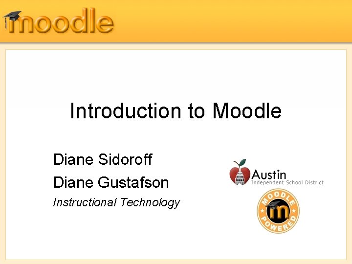 Introduction to Moodle Diane Sidoroff Diane Gustafson Instructional Technology 