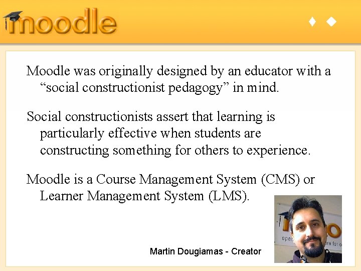 t u Moodle was originally designed by an educator with a “social constructionist pedagogy”