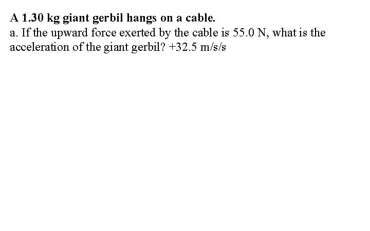 A 1. 30 kg giant gerbil hangs on a cable. a. If the upward