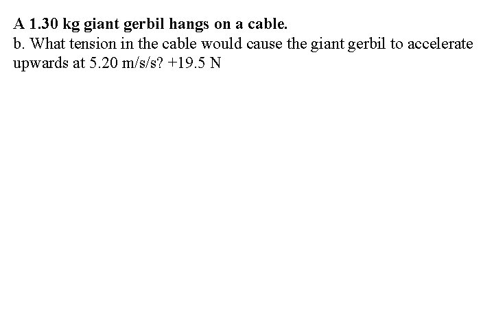 A 1. 30 kg giant gerbil hangs on a cable. b. What tension in