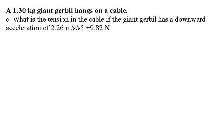 A 1. 30 kg giant gerbil hangs on a cable. c. What is the
