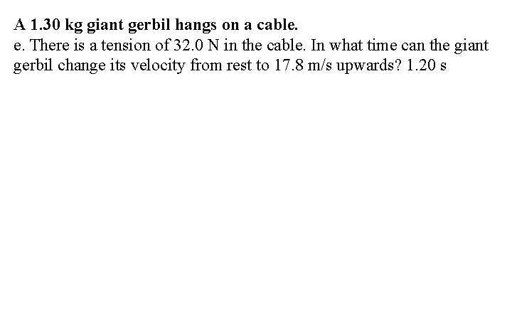 A 1. 30 kg giant gerbil hangs on a cable. e. There is a