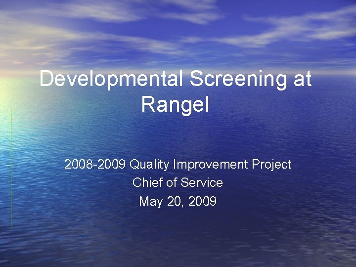 Developmental Screening at Rangel 2008 -2009 Quality Improvement Project Chief of Service May 20,