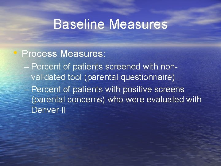 Baseline Measures • Process Measures: – Percent of patients screened with nonvalidated tool (parental