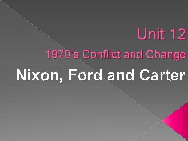 Unit 12 1970’s Conflict and Change Nixon, Ford and Carter 