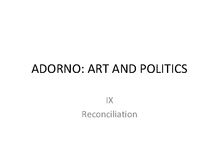 ADORNO: ART AND POLITICS IX Reconciliation 