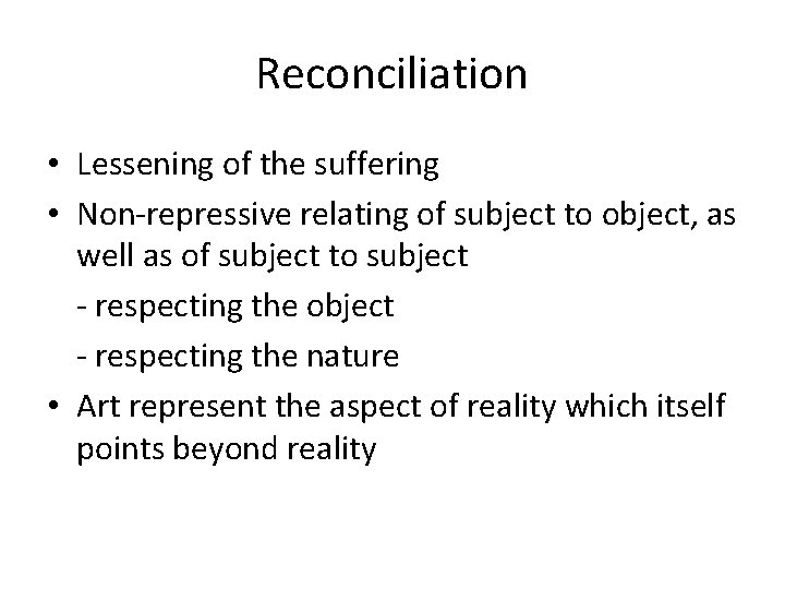 Reconciliation • Lessening of the suffering • Non-repressive relating of subject to object, as