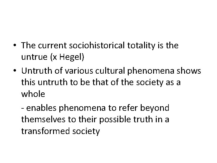  • The current sociohistorical totality is the untrue (x Hegel) • Untruth of