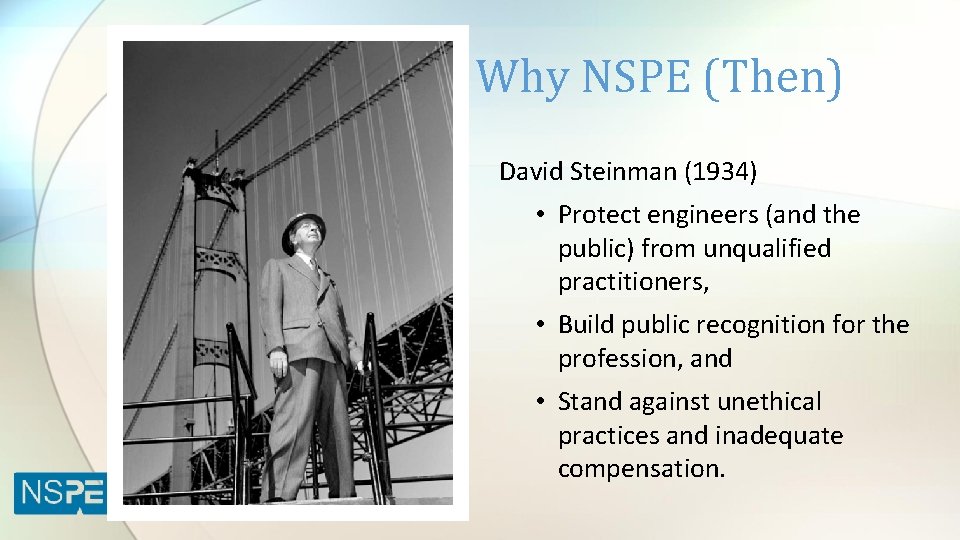 Why NSPE (Then) David Steinman (1934) • Protect engineers (and the public) from unqualified