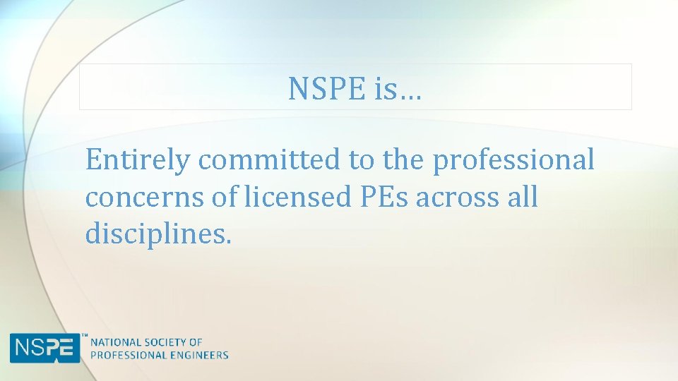 NSPE is… Entirely committed to the professional concerns of licensed PEs across all disciplines.