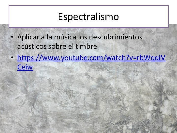 Espectralismo • Aplicar a la música los descubrimientos acústicos sobre el timbre • https: