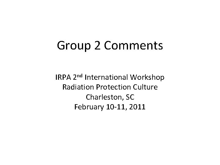 Group 2 Comments IRPA 2 nd International Workshop Radiation Protection Culture Charleston, SC February