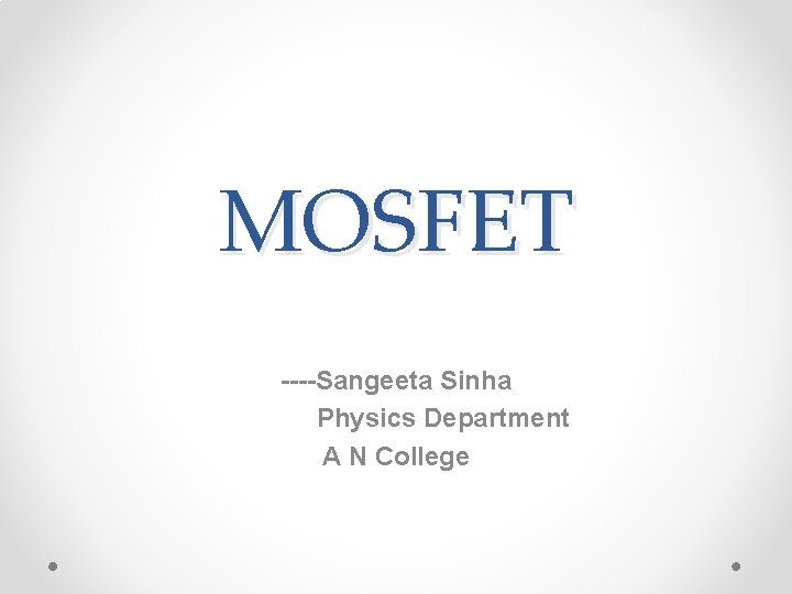 MOSFET ----Sangeeta Sinha Physics Department A N College 