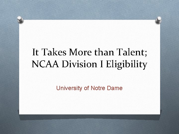 It Takes More than Talent; NCAA Division I Eligibility University of Notre Dame 