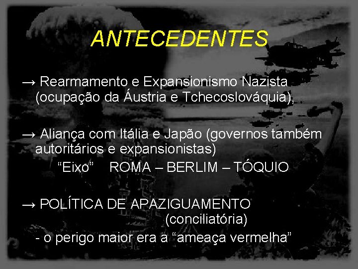 ANTECEDENTES → Rearmamento e Expansionismo Nazista (ocupação da Áustria e Tchecoslováquia), → Aliança com