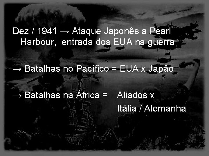 Dez / 1941 → Ataque Japonês a Pearl Harbour, entrada dos EUA na guerra