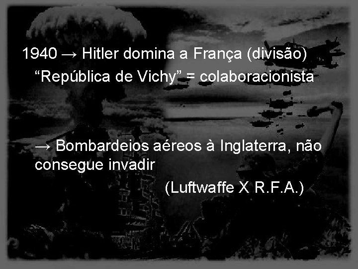 1940 → Hitler domina a França (divisão) “República de Vichy” = colaboracionista → Bombardeios