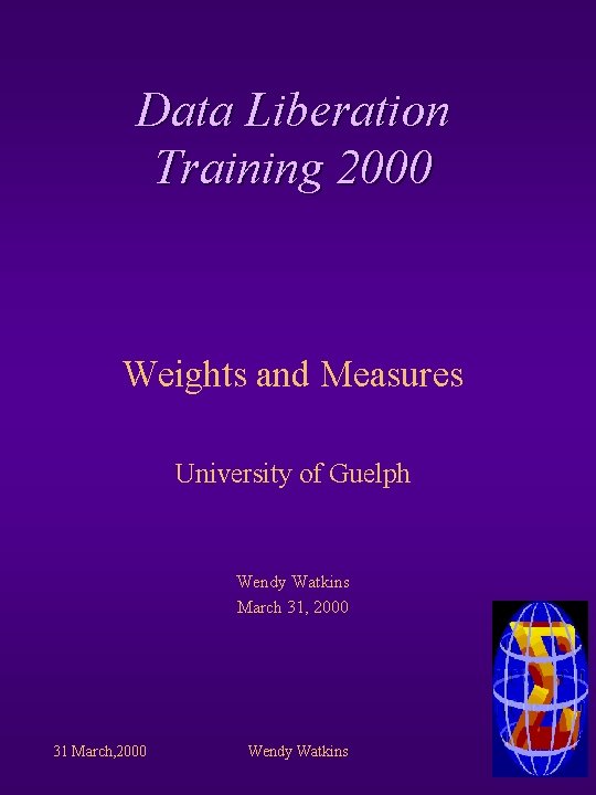 Data Liberation Training 2000 Weights and Measures University of Guelph Wendy Watkins March 31,