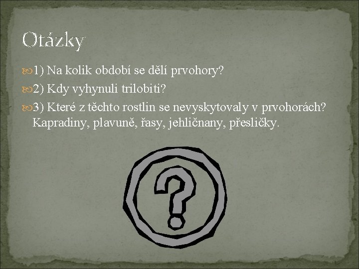 Otázky 1) Na kolik období se dělí prvohory? 2) Kdy vyhynuli trilobiti? 3) Které