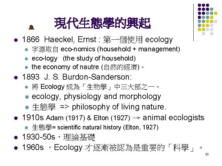 現代生態學的興起 l 1866 Haeckel, Ernst : 第一個使用 ecology l l 字源取自 eco-nomics (household +