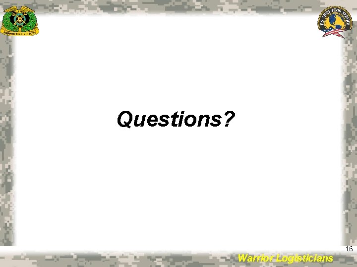 Questions? Warrior Logisticians 16 