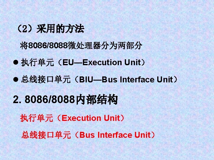 （2）采用的方法 将8086/8088微处理器分为两部分 l 执行单元（EU—Execution Unit） l 总线接口单元（BIU—Bus Interface Unit） 2. 8086/8088内部结构 执行单元（Execution Unit） 总线接口单元（Bus