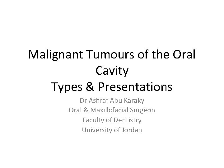 Malignant Tumours of the Oral Cavity Types & Presentations Dr Ashraf Abu Karaky Oral