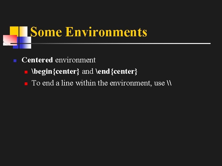 Some Environments n Centered environment n begin{center} and end{center} n To end a line