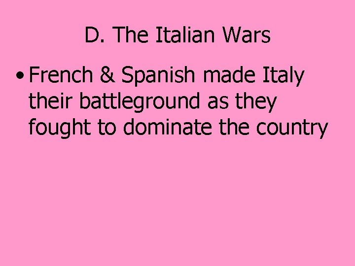 D. The Italian Wars • French & Spanish made Italy their battleground as they