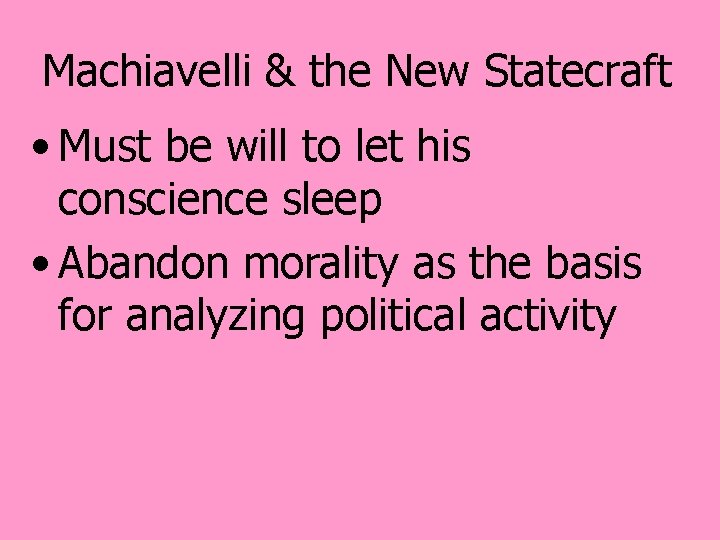 Machiavelli & the New Statecraft • Must be will to let his conscience sleep