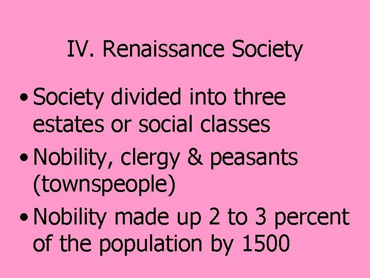 IV. Renaissance Society • Society divided into three estates or social classes • Nobility,