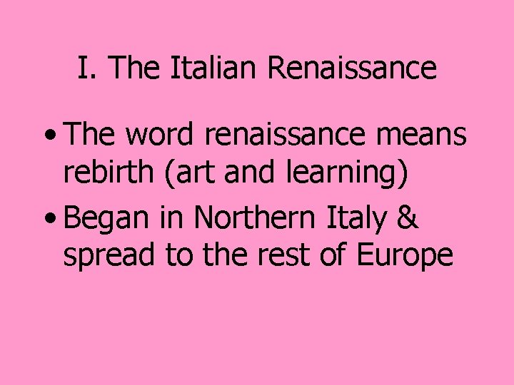 I. The Italian Renaissance • The word renaissance means rebirth (art and learning) •
