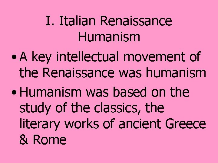 I. Italian Renaissance Humanism • A key intellectual movement of the Renaissance was humanism