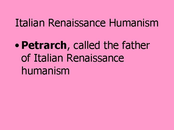 Italian Renaissance Humanism • Petrarch, called the father of Italian Renaissance humanism 