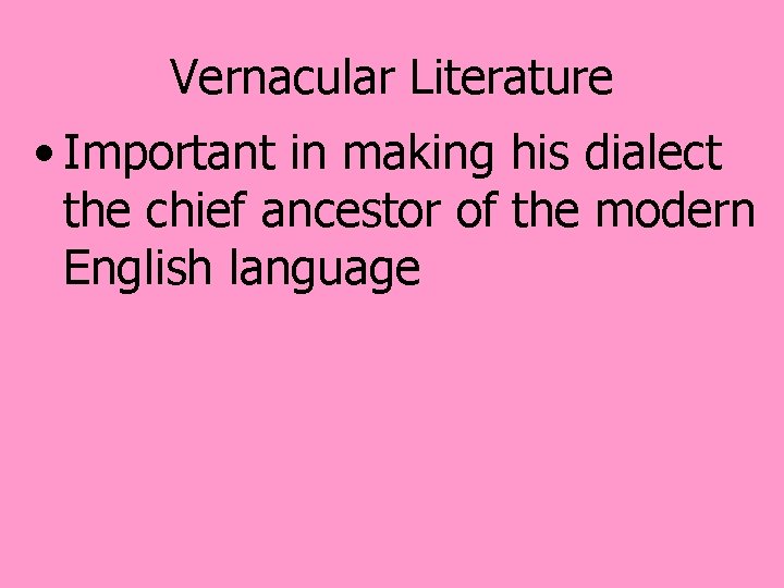 Vernacular Literature • Important in making his dialect the chief ancestor of the modern