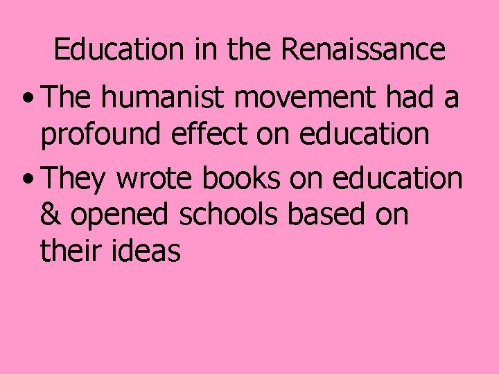 Education in the Renaissance • The humanist movement had a profound effect on education