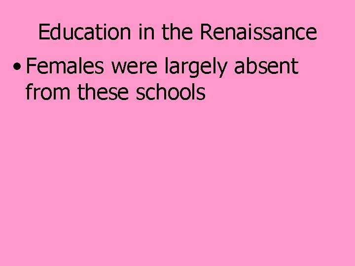 Education in the Renaissance • Females were largely absent from these schools 