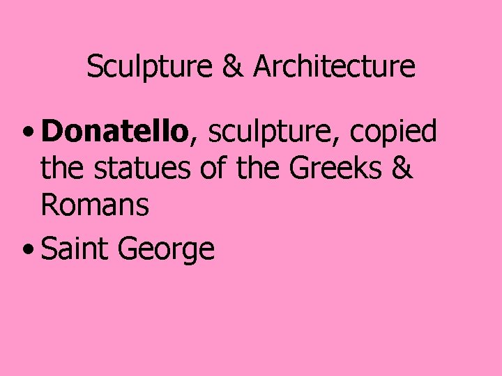 Sculpture & Architecture • Donatello, sculpture, copied the statues of the Greeks & Romans