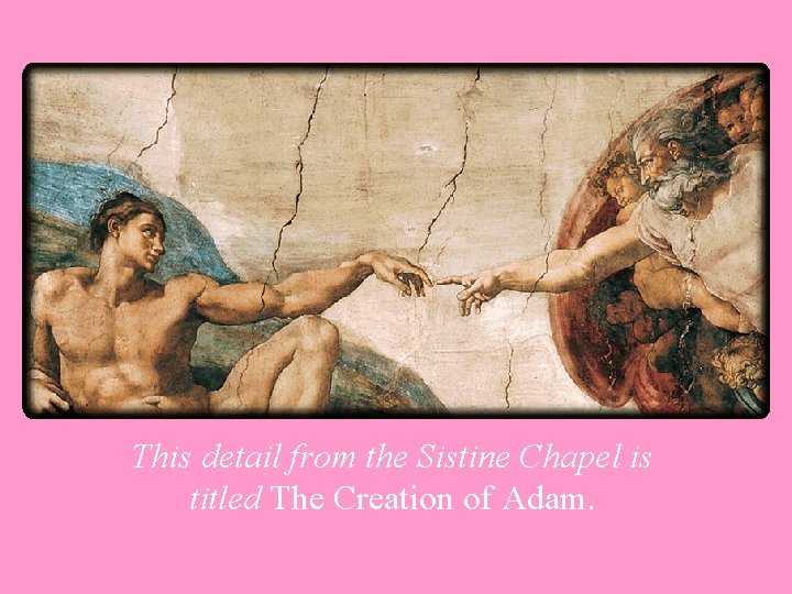 This detail from the Sistine Chapel is titled The Creation of Adam. 