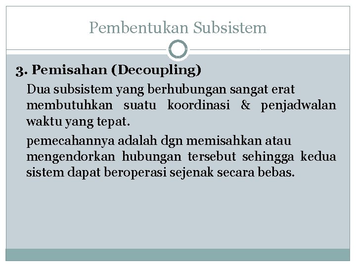 Pembentukan Subsistem 3. Pemisahan (Decoupling) Dua subsistem yang berhubungan sangat erat membutuhkan suatu koordinasi