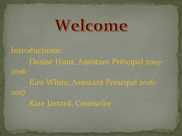Welcome Introductions: Denise Hunt, Assistant Principal 20152016 Kim White, Assistant Principal 20162017 Kate Jarrard,