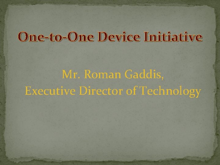 One-to-One Device Initiative Mr. Roman Gaddis, Executive Director of Technology 