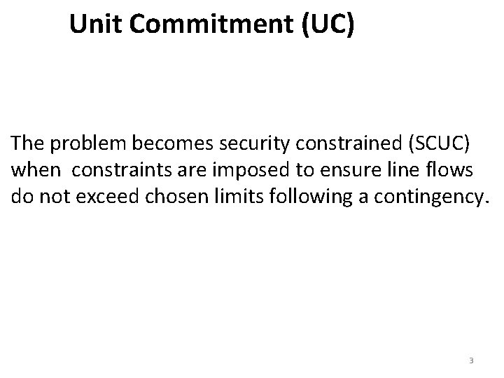 Unit Commitment (UC) The problem becomes security constrained (SCUC) when constraints are imposed to