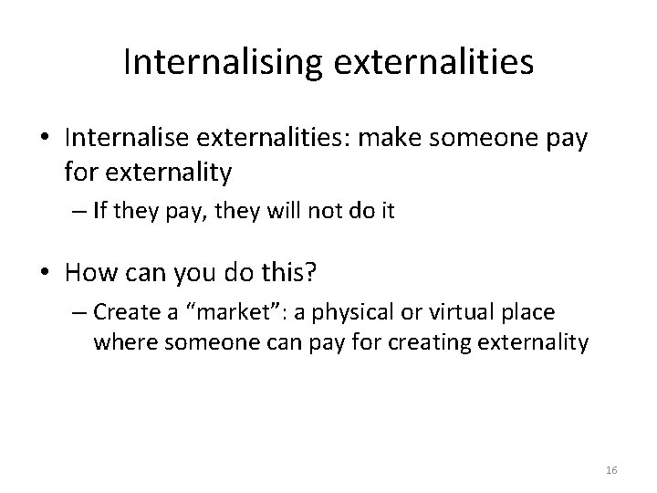 Internalising externalities • Internalise externalities: make someone pay for externality – If they pay,