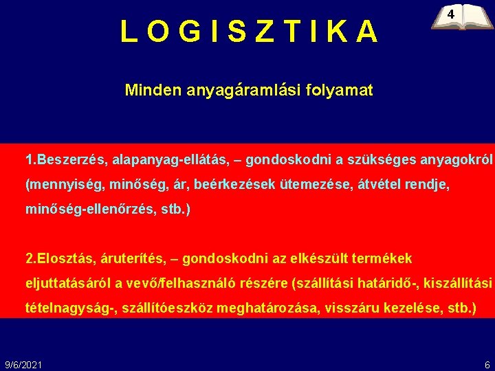 LOGISZTIKA 4 Minden anyagáramlási folyamat 1. Beszerzés, alapanyag-ellátás, – gondoskodni a szükséges anyagokról (mennyiség,