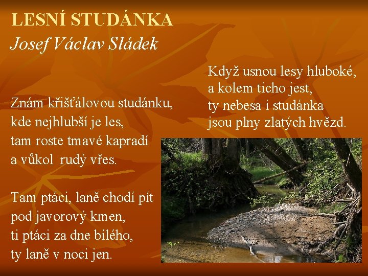 LESNÍ STUDÁNKA Josef Václav Sládek Znám křišťálovou studánku, kde nejhlubší je les, tam roste