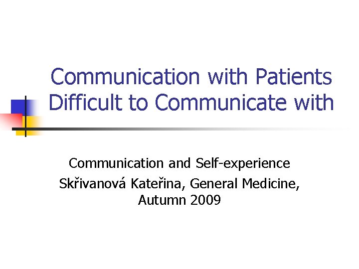 Communication with Patients Difficult to Communicate with Communication and Self-experience Skřivanová Kateřina, General Medicine,