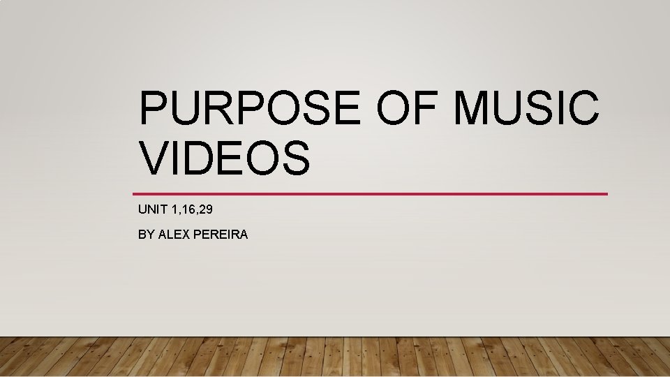 PURPOSE OF MUSIC VIDEOS UNIT 1, 16, 29 BY ALEX PEREIRA 